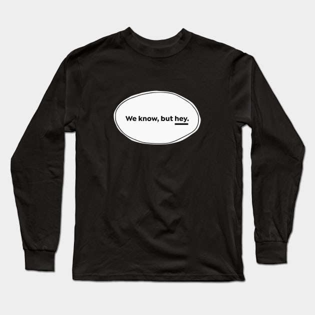 We Know But Hey Long Sleeve T-Shirt by usernate
